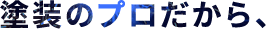 塗装のプロだから、